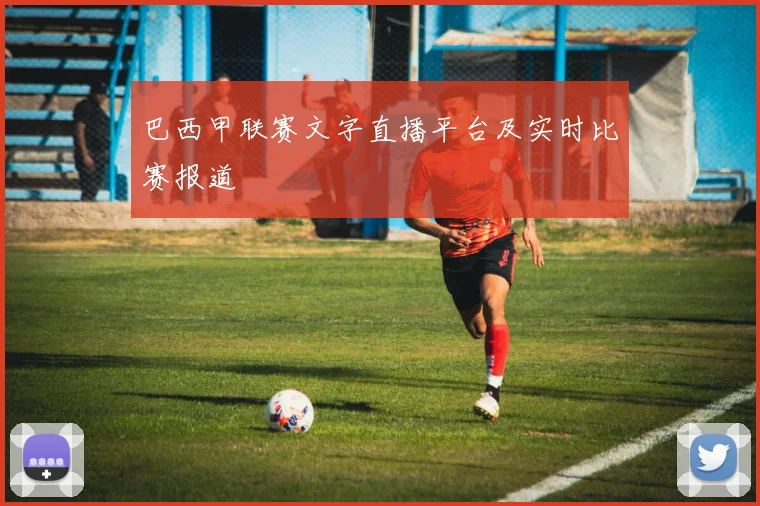 巴西甲联赛文字直播平台及实时比赛报道