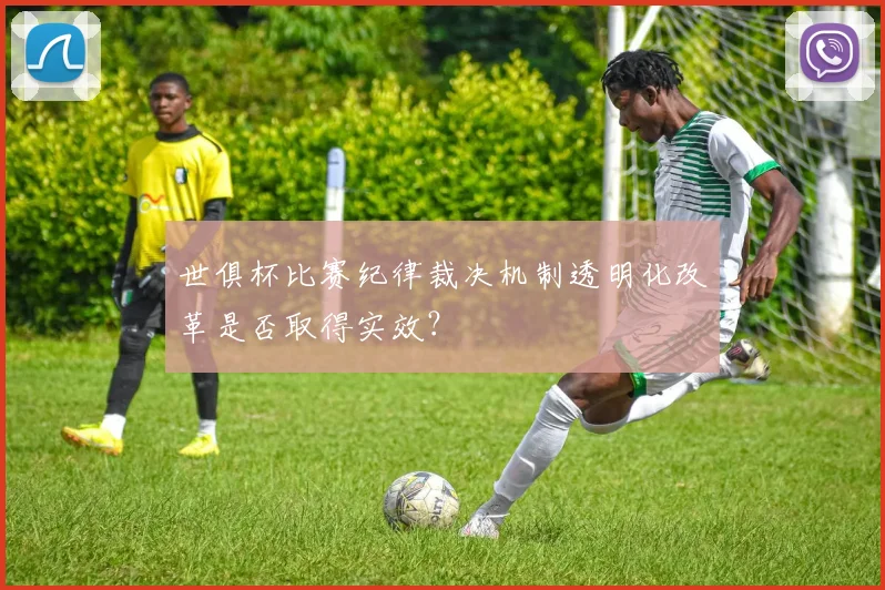 世俱杯比赛纪律裁决机制透明化改革是否取得实效？