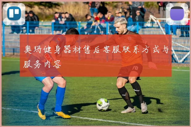 奥玛健身器材售后客服联系方式与服务内容