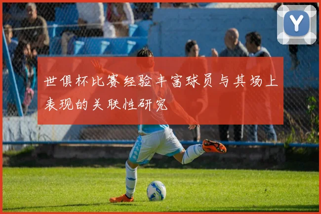 世俱杯比赛经验丰富球员与其场上表现的关联性研究