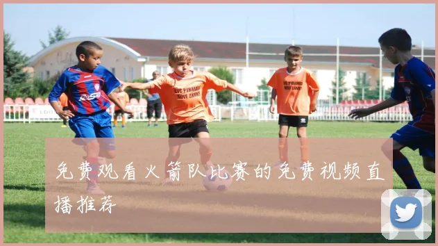 免费观看火箭队比赛的免费视频直播推荐