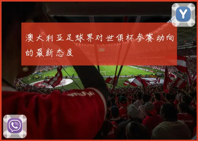 澳大利亚足球界对世俱杯参赛动向的最新态度