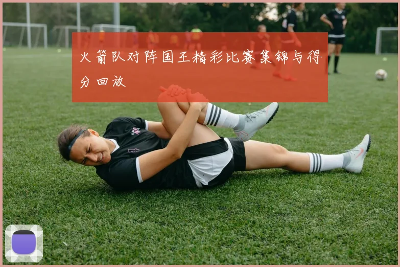 火箭队对阵国王精彩比赛集锦与得分回放