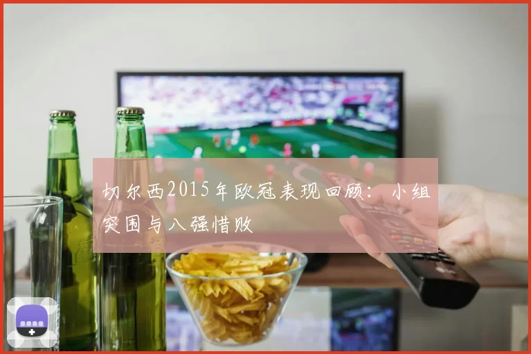 切尔西2015年欧冠表现回顾：小组突围与八强惜败