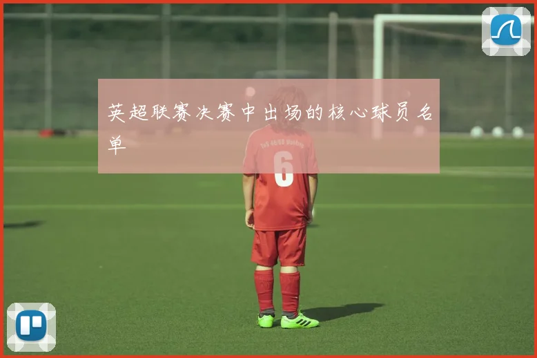 英超联赛决赛中出场的核心球员名单