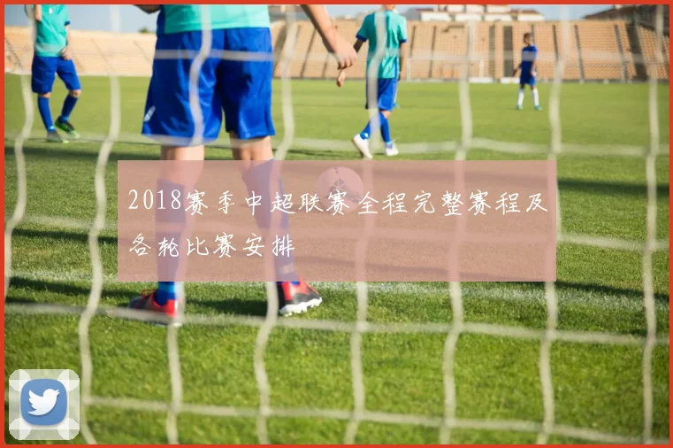 2018赛季中超联赛全程完整赛程及各轮比赛安排