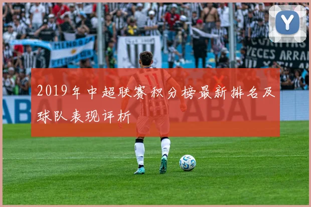 2019年中超联赛积分榜最新排名及球队表现评析