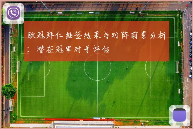 欧冠拜仁抽签结果与对阵前景分析：潜在冠军对手评估